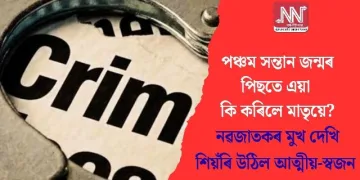 পঞ্চম সন্তান জন্মৰ পিছতে এয়া কি কৰিলে মাতৃয়ে? নৱজাতকৰ মুখ দেখি শিয়ঁৰি উঠিল আত্মীয়-স্বজন