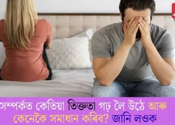 সম্পৰ্কত কেতিয়া তিক্ততা গঢ় লৈ উঠে আৰু কেনেকৈ সমাধান কৰিব? জানি লওক