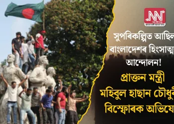 সুপৰিকল্পিত আছিল বাংলাদেশৰ হিংসাত্মক আন্দোলন! প্ৰাক্তন মন্ত্ৰী মহিবুল হাছান চৌধুৰীৰ বিস্ফোৰক অভিযোগ