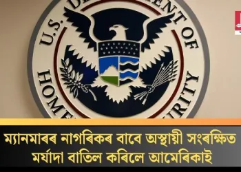 ম্যানমাৰৰ নাগৰিকৰ বাবে অস্থায়ী সংৰক্ষিত মৰ্যাদা বাতিল কৰিলে আমেৰিকাই