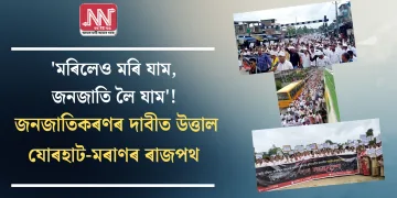 ‘মৰিলেও মৰি যাম, জনজাতি লৈ যাম’! জনজাতিকৰণৰ দাবীত উত্তাল যোৰহাট-মৰাণৰ ৰাজপথ