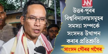 উত্তৰ-পূবৰ বিশ্ববিদ্যালয়সমূহৰ সমস্যা সম্পৰ্কে সংসদত উত্থাপন কৰাৰ প্ৰতিশ্ৰুতি সাংসদ গৌৰৱ গগৈৰ