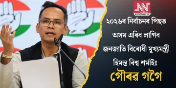 ২০২৬ৰ নিৰ্বাচনৰ পিছত অসম এৰিব লাগিব জনজাতি বিৰোধী মুখ্যমন্ত্ৰী হিমন্ত বিশ্ব শৰ্মাইঃ গৌৰৱ গগৈ