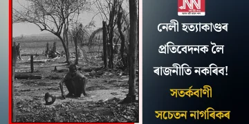 নেলী হত্যাকাণ্ডৰ প্ৰতিবেদনক লৈ ৰাজনীতি নকৰিব! সতৰ্কবাণী সচেতন নাগৰিকৰ