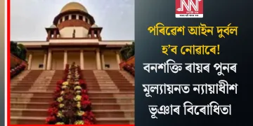 পৰিৱেশ আইন দুৰ্বল হ’ব নোৱাৰে! বনশক্তি ৰায়ৰ পুনৰ মূল্যায়নত ন্যায়াধীশ ভূঞাৰ বিৰোধিতা