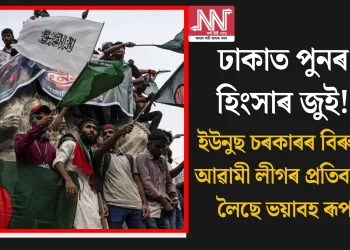 ঢাকাত পুনৰ হিংসাৰ জুই! ইউনুছ চৰকাৰৰ বিৰুদ্ধে আৱামী লীগৰ প্ৰতিবাদে লৈছে ভয়াবহ ৰূপ