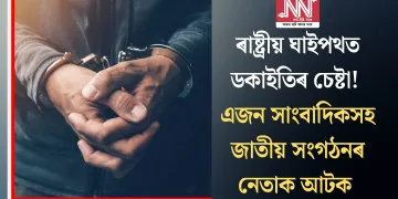 ৰাষ্ট্ৰীয় ঘাইপথত ডকাইতিৰ চেষ্টা! এজন সাংবাদিকসহ জাতীয় সংগঠনৰ নেতাক আটক