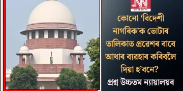 কোনো ‘বিদেশী নাগৰিক’ক ভোটাৰ তালিকাত প্ৰৱেশৰ বাবে আধাৰ ব্যৱহাৰ কৰিবলৈ দিয়া হ’বনে? প্ৰশ্ন উচ্চতম ন্যায়ালয়ৰ