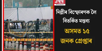 দিল্লীৰ বিস্ফোৰণক লৈ বিতৰ্কিত মন্তব্য: অসমত ১৫ জনক গ্ৰেপ্তাৰ