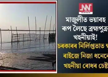 মাজুলীত ভয়াবহ ৰূপ লৈছে ব্ৰহ্মপুত্ৰৰ খহনীয়াই! চৰকাৰৰ নিৰ্লিপ্ততাত ক্ষুব্ধ ৰাইজে নিজা ধনেৰে খহনীয়া ৰোধৰ চেষ্টা