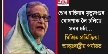 শ্বেখ হাছিনাৰ মৃত্যুদণ্ডৰ ঘোষণাক লৈ চলিছে সৰৱ চৰ্চা… মিশ্ৰিত প্ৰতিক্ৰিয়া আন্তঃৰাষ্ট্ৰীয় পৰ্যায়ত