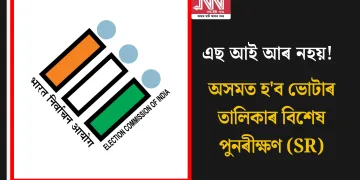 এছ আই আৰ নহয়! অসমত  হ’ব  ভোটাৰ তালিকাৰ বিশেষ পুনৰীক্ষণ (SR)