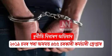 দুৰ্নীতি নিবাৰণ অভিযান: ২০১৯ চনৰ পৰা অসমত ৪৫৫ চৰকাৰী কৰ্মচাৰী গ্ৰেপ্তাৰ