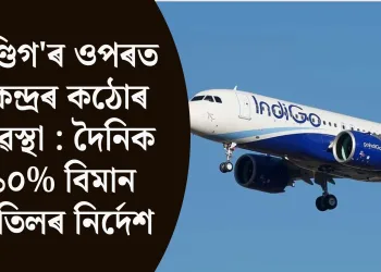 ইণ্ডিগ’ৰ ওপৰত কেন্দ্ৰৰ কঠোৰ ব্যৱস্থা : দৈনিক ১০% বিমান বাতিলৰ নিৰ্দেশ
