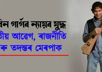 জুবিন গাৰ্গৰ ন্যায়ৰ যুদ্ধ: জাতীয় আৱেগ, ৰাজনীতি আৰু তদন্তৰ মেৰপাক