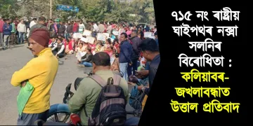 ৭১৫ নং ৰাষ্ট্ৰীয় ঘাইপথৰ নক্সা সলনিৰ বিৰোধিতা : কলিয়াবৰ-জখলাবন্ধাত উত্তাল প্ৰতিবাদ