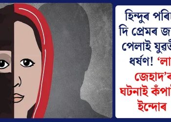 হিন্দুৰ পৰিচয় দি প্ৰেমৰ জালত পেলাই যুৱতীক ধৰ্ষণ! ‘লাভ জেহাদ’ৰ ঘটনাই কঁপাইছে ইন্দোৰ