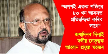 “অগপই একক শক্তিৰে ৮০ খন আসনত প্ৰতিদ্বন্দ্বিতা কৰিব লাগে” : জন্মদিনৰ দিনাই দলীয় নেতৃত্বক আহ্বান প্ৰফুল্ল মহন্তৰ