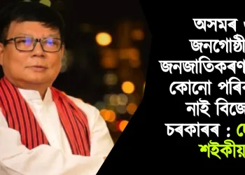 অসমৰ ৬ জনগোষ্ঠীক জনজাতিকৰণ দিয়াৰ কোনো পৰিকল্পনা নাই বিজেপি চৰকাৰৰ : দেবব্ৰত শইকীয়া