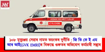 ১০৮ মৃত্যুঞ্জয় সেৱাৰ নামত ভয়ংকৰ দুৰ্নীতি : জিভিকে ইএমআৰআই(GVK EMRI)ৰ বিৰুদ্ধে গুৰুতৰ অভিযোগ কৰ্মচাৰী সন্থাৰ