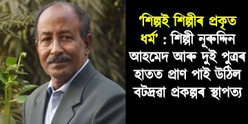 ‘শিল্পই শিল্পীৰ প্ৰকৃত ধৰ্ম’ : শিল্পী নূৰুদ্দিন আহমেদ আৰু দুই পুত্ৰৰ হাতত প্ৰাণ পাই উঠিল বটদ্ৰৱা প্ৰকল্পৰ স্থাপত্য