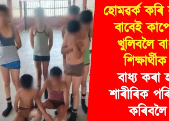 হোমৱৰ্ক কৰি ননাৰ বাবেই কাপোৰ খুলিবলৈ বাধ্য শিক্ষাৰ্থীক : বাধ্য কৰা হ’ল শাৰীৰিক পৰিশ্ৰম কৰিবলৈ