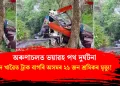 অৰুণাচলত ভয়াৱহ পথ দুৰ্ঘটনা : দ খাৱৈত ট্ৰাক বাগৰি অসমৰ ২১ জন শ্ৰমিকৰ মৃত্যু