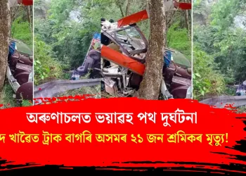 অৰুণাচলত ভয়াৱহ পথ দুৰ্ঘটনা : দ খাৱৈত ট্ৰাক বাগৰি অসমৰ ২১ জন শ্ৰমিকৰ মৃত্যু