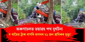 অৰুণাচলত ভয়াৱহ পথ দুৰ্ঘটনা : দ খাৱৈত ট্ৰাক বাগৰি অসমৰ ২১ জন শ্ৰমিকৰ মৃত্যু