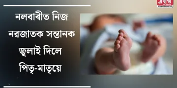 নলবাৰীত নিজ নৱজাতক সন্তানক জ্বলাই দিলে পিতৃ-মাতৃয়ে