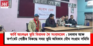 কাৰ্বি আংলঙৰ ভূমি বিবাদক লৈ সংবাদমেল: চৰকাৰ আৰু কৰ্প’ৰেট গোষ্ঠীৰ বিৰুদ্ধে সৰৱ ভূমি অধিকাৰ যৌথ সংগ্ৰাম সমিতি