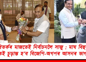 বিতৰ্কৰ মাজতেই নিৰ্বাচনলৈ সাজু : মাঘ বিহুৰ আগতেই চূড়ান্ত হ’ব বিজেপি-অগপৰ আসনৰ ভাগ বতৰা