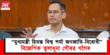 “মুখ্যমন্ত্ৰী হিমন্ত বিশ্ব শৰ্মা জনজাতি-বিৰোধী”, বিজেপিক তুলাধূনা গৌৰৱ গগৈৰ