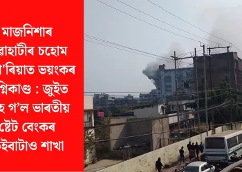 মাজনিশাৰ গুৱাহাটীৰ চহোম এম্প’ৰিয়াত ভয়ংকৰ অগ্নিকাণ্ড :  জুইত জাহ গ’ল ভাৰতীয় ষ্টেট বেংকৰ কেইবাটাও শাখা