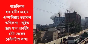মাজনিশাৰ গুৱাহাটীৰ চহোম এম্প’ৰিয়াত ভয়ংকৰ অগ্নিকাণ্ড :  জুইত জাহ গ’ল ভাৰতীয় ষ্টেট বেংকৰ কেইবাটাও শাখা