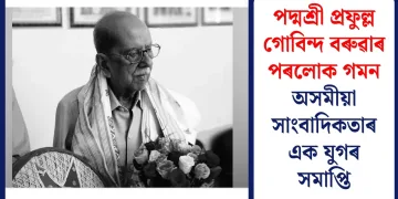 পদ্মশ্ৰী প্ৰফুল্ল গোবিন্দ বৰুৱাৰ পৰলোক গমন : অসমৰ সাংবাদিকতাৰ এটা যুগৰ সমাপ্তি