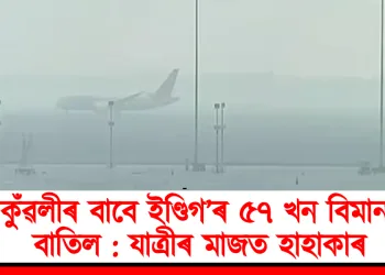 কুঁৱলীৰ বাবে ইণ্ডিগ’ৰ ৫৭ খন বিমান বাতিল : যাত্ৰীৰ মাজত হাহাকাৰ