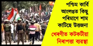পশ্চিম কাৰ্বি আংলঙত কিছু পৰিমাণে শাম কাটিছে উত্তজনা : খেৰণীত কটকটীয়া নিৰাপত্তা ব্যৱস্থা