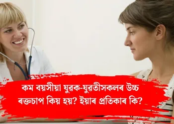 কম বয়সীয়া যুৱক-যুৱতীসকলৰ উচ্চ ৰক্তচাপ কিয় হয়? ইয়াৰ প্ৰতিকাৰ কি?