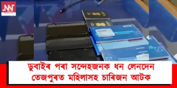 ডুবাইৰ পৰা সন্দেহজনক ধন লেনদেন : তেজপুৰত মহিলাসহ চাৰিজন আটক