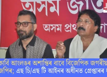 কাৰ্বি আংলঙৰ অশান্তিৰ বাবে বিজেপিকে জগৰীয়া এজেপিৰ; এছ চি/এছ টি আইনৰ অধীনত গ্ৰেপ্তাৰৰ দাবী