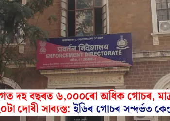 বিগত দহ বছৰত ৬,০০০ৰো অধিক গোচৰ, মাত্ৰ ১২০টা দোষী সাব্যস্ত: ইডিৰ গোচৰ সন্দৰ্ভত কেন্দ্ৰ