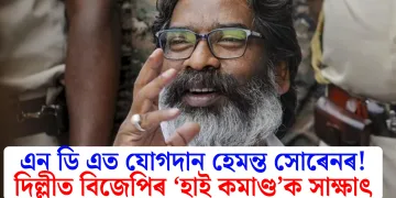এন ডি এত যোগদান হেমন্ত সোৰেনৰ! দিল্লীত বিজেপিৰ ‘হাই কমাণ্ড’ক সাক্ষাৎ