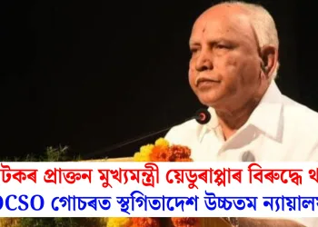 কৰ্ণাটকৰ প্ৰাক্তন মুখ্যমন্ত্ৰী য়েডুৰাপ্পাৰ বিৰুদ্ধে থকা POCSO গোচৰত স্থগিতাদেশ উচ্চতম ন্যায়ালয়ৰ