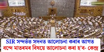 SIR সন্দৰ্ভত সদনত আলোচনা কৰাৰ আগত বন্দে মাতৰমৰ বিষয়ে আলোচনা কৰা হ’ব- কেন্দ্ৰ