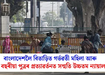 বাংলাদেশলৈ বিতাড়িত গৰ্ভৱতী মহিলা আৰু আঠ বছৰীয়া পুত্ৰৰ প্ৰত্যাৱৰ্তনত সন্মতি উচ্চতম ন্যায়ালয়ৰ