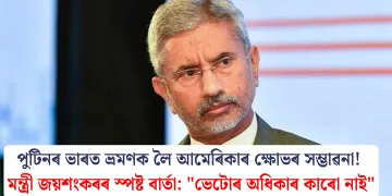 পুটিনৰ ভাৰত ভ্ৰমণক লৈ আমেৰিকাৰ ক্ষোভৰ সম্ভাৱনা! মন্ত্ৰী জয়শংকৰৰ স্পষ্ট বাৰ্তা: “ভেটোৰ অধিকাৰ কাৰো নাই”