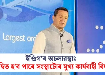 ইণ্ডিগ’ৰ অচলাৱস্থাঃ নিলম্বিত হ’ব পাৰে সংস্থাটোৰ মুখ্য কাৰ্যবাহী বিষয়া