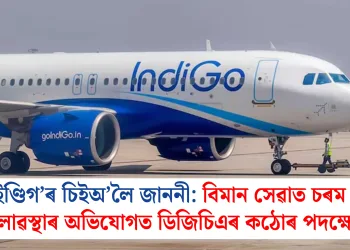 ইণ্ডিগ’ৰ চিইঅ’লৈ জাননী: বিমান সেৱাত চৰম অচলাৱস্থাৰ অভিযোগত ডিজিচিএৰ কঠোৰ পদক্ষেপ