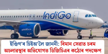 ইণ্ডিগ’ৰ চিইঅ’লৈ জাননী: বিমান সেৱাত চৰম অচলাৱস্থাৰ অভিযোগত ডিজিচিএৰ কঠোৰ পদক্ষেপ